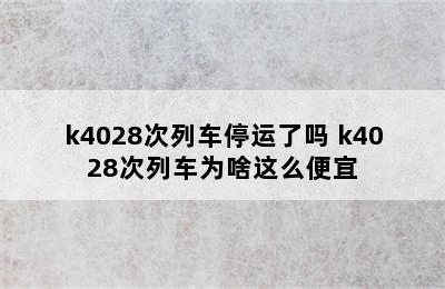 k4028次列车停运了吗 k4028次列车为啥这么便宜